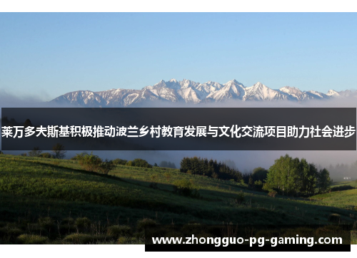 莱万多夫斯基积极推动波兰乡村教育发展与文化交流项目助力社会进步 莱万多夫斯基积极推动波兰乡村教育发展与文化交流项目助力社会进步