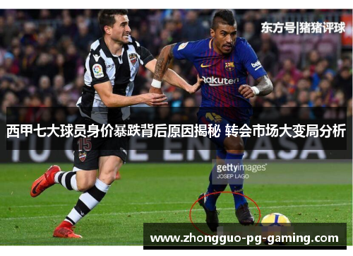 西甲七大球员身价暴跌背后原因揭秘 转会市场大变局分析