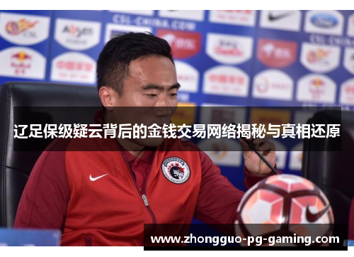 辽足保级疑云背后的金钱交易网络揭秘与真相还原