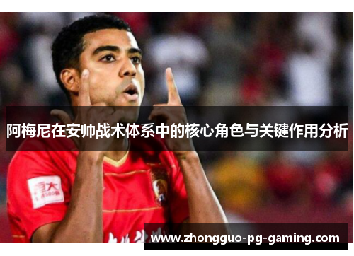 阿梅尼在安帅战术体系中的核心角色与关键作用分析