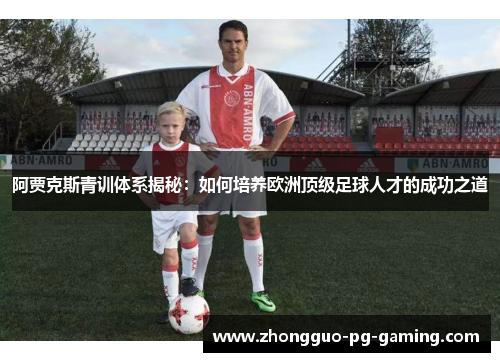 阿贾克斯青训体系揭秘:如何培养欧洲顶级足球人才的成功之道 阿贾克斯青训体系揭秘:如何培养欧洲顶级足球人才的成功之道