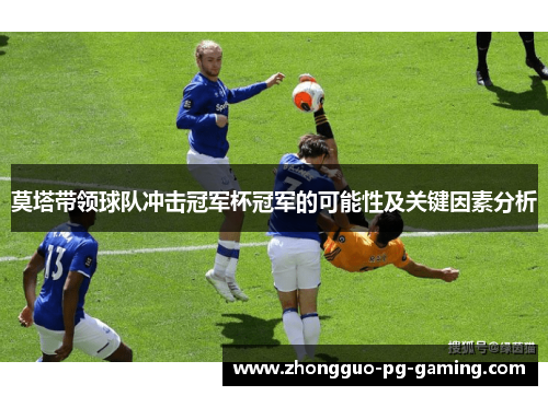 莫塔带领球队冲击冠军杯冠军的可能性及关键因素分析 莫塔带领球队冲击冠军杯冠军的可能性及关键因素分析