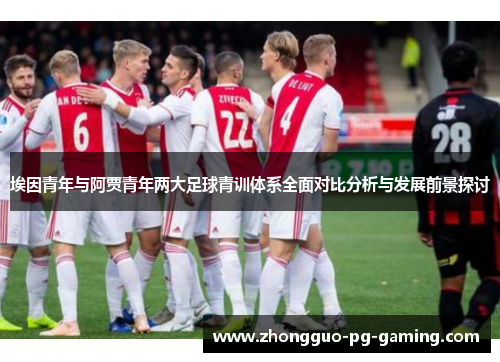 埃因青年与阿贾青年两大足球青训体系全面对比分析与发展前景探讨