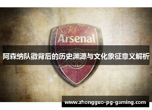 阿森纳队徽背后的历史渊源与文化象征意义解析 阿森纳队徽背后的历史渊源与文化象征意义解析