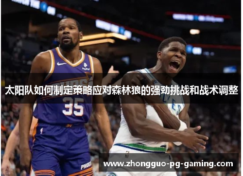 太阳队如何制定策略应对森林狼的强劲挑战和战术调整 太阳队如何制定策略应对森林狼的强劲挑战和战术调整