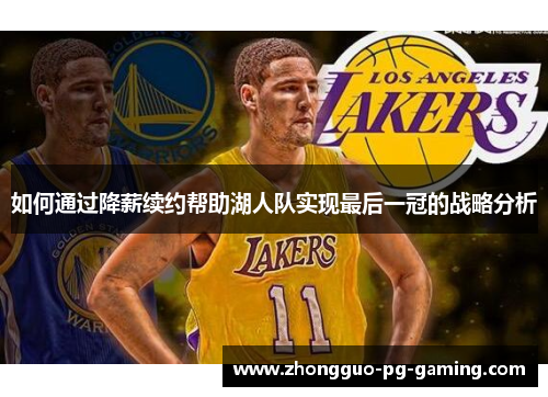 如何通过降薪续约帮助湖人队实现最后一冠的战略分析 如何通过降薪续约帮助湖人队实现最后一冠的战略分析