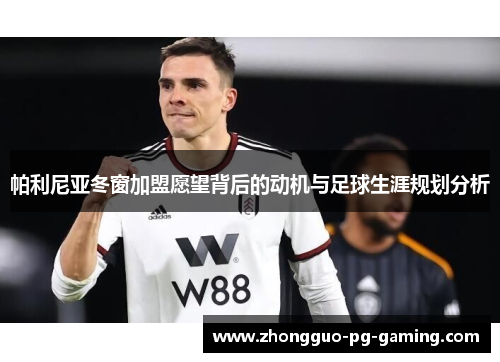 帕利尼亚冬窗加盟愿望背后的动机与足球生涯规划分析 帕利尼亚冬窗加盟愿望背后的动机与足球生涯规划分析