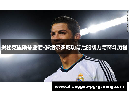揭秘克里斯蒂亚诺·罗纳尔多成功背后的动力与奋斗历程