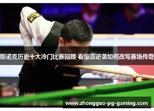 斯诺克历史十大冷门比赛回顾 看惊喜逆袭如何改写赛场传奇