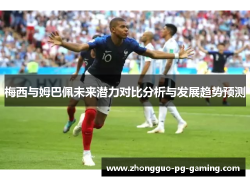 梅西与姆巴佩未来潜力对比分析与发展趋势预测
