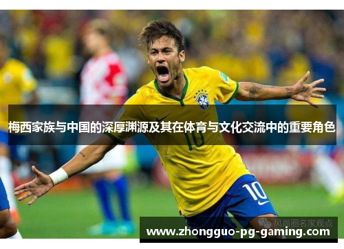 梅西家族与中国的深厚渊源及其在体育与文化交流中的重要角色