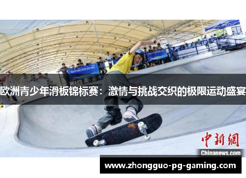 欧洲青少年滑板锦标赛:激情与挑战交织的极限运动盛宴 欧洲青少年滑板锦标赛:激情与挑战交织的极限运动盛宴