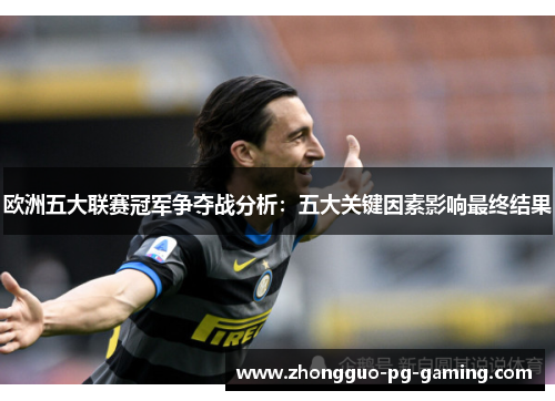 欧洲五大联赛冠军争夺战分析:五大关键因素影响最终结果 欧洲五大联赛冠军争夺战分析:五大关键因素影响最终结果