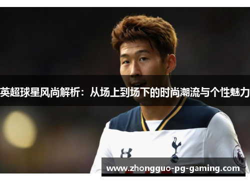 英超球星风尚解析:从场上到场下的时尚潮流与个性魅力 英超球星风尚解析:从场上到场下的时尚潮流与个性魅力
