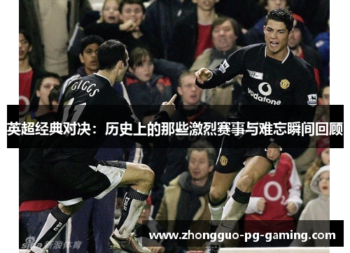英超经典对决：历史上的那些激烈赛事与难忘瞬间回顾