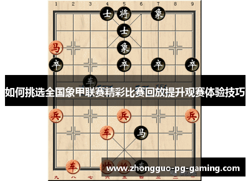 如何挑选全国象甲联赛精彩比赛回放提升观赛体验技巧