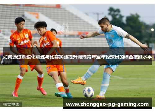 如何通过系统化训练与比赛实践提升海港青年军年轻球员的综合技能水平