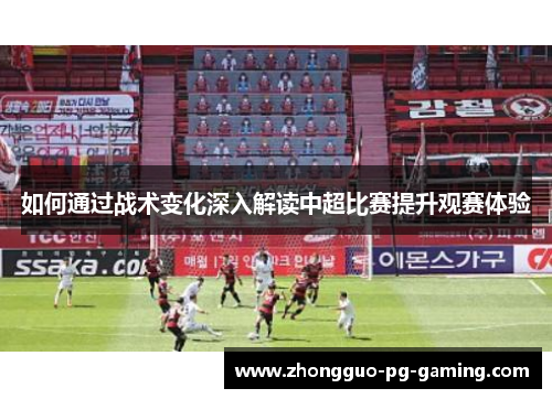 如何通过战术变化深入解读中超比赛提升观赛体验