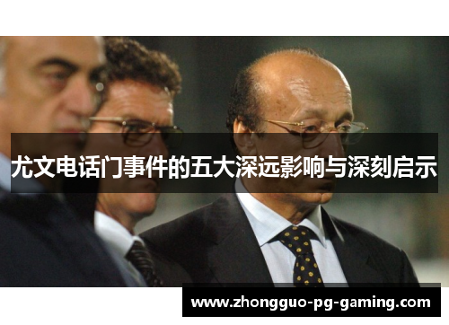 尤文电话门事件的五大深远影响与深刻启示