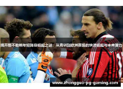 揭开那不勒斯年轻阵容崛起之谜：从青训到欧洲赛场的快速崛起与未来潜力