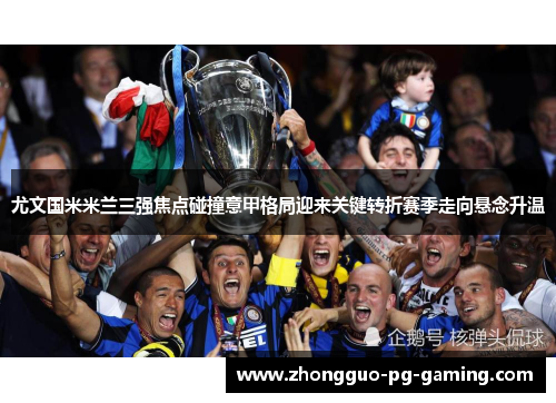 尤文国米米兰三强焦点碰撞意甲格局迎来关键转折赛季走向悬念升温 尤文国米米兰三强焦点碰撞意甲格局迎来关键转折赛季走向悬念升温