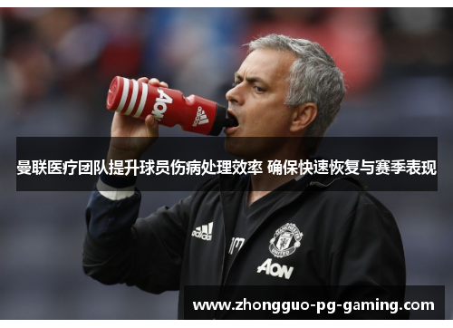 曼联医疗团队提升球员伤病处理效率 确保快速恢复与赛季表现 曼联医疗团队提升球员伤病处理效率 确保快速恢复与赛季表现