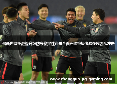 最新世俱杯激战升级防守稳定性迎来全面严峻终极考验多线强队冲击 最新世俱杯激战升级防守稳定性迎来全面严峻终极考验多线强队冲击