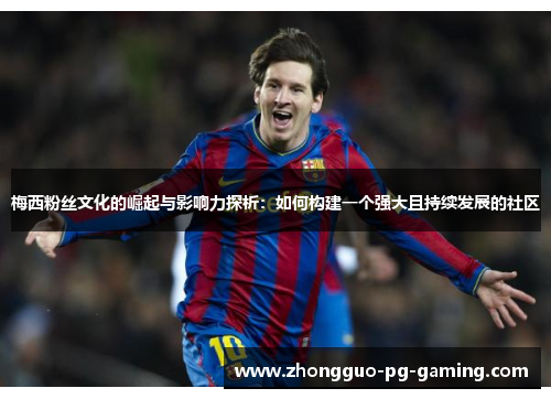 梅西粉丝文化的崛起与影响力探析：如何构建一个强大且持续发展的社区