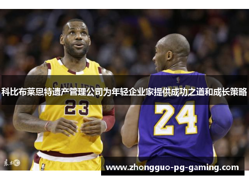 科比布莱恩特遗产管理公司为年轻企业家提供成功之道和成长策略 科比布莱恩特遗产管理公司为年轻企业家提供成功之道和成长策略