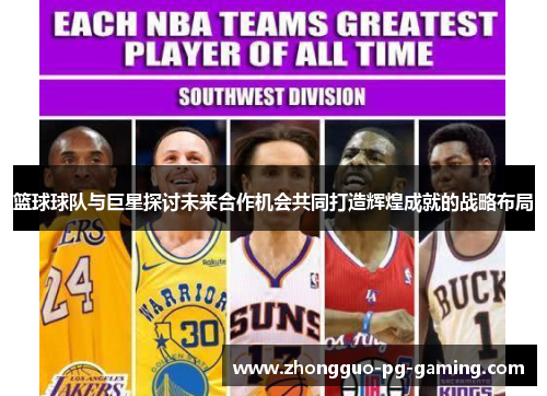 篮球球队与巨星探讨未来合作机会共同打造辉煌成就的战略布局 篮球球队与巨星探讨未来合作机会共同打造辉煌成就的战略布局