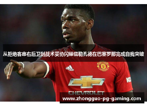 从拒绝客串右后卫到战术妥协闪耀儒勒孔德在巴塞罗那完成自我突破 从拒绝客串右后卫到战术妥协闪耀儒勒孔德在巴塞罗那完成自我突破