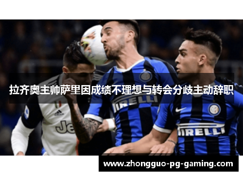 拉齐奥主帅萨里因成绩不理想与转会分歧主动辞职 拉齐奥主帅萨里因成绩不理想与转会分歧主动辞职