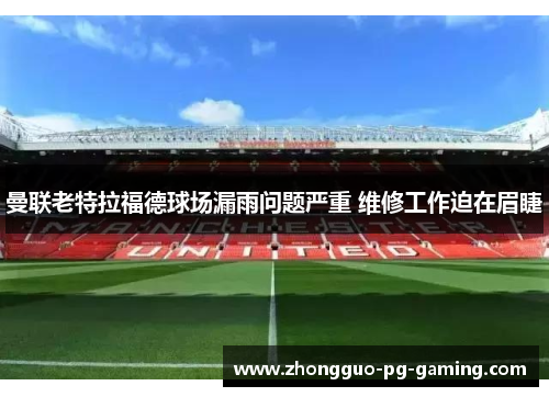 曼联老特拉福德球场漏雨问题严重 维修工作迫在眉睫