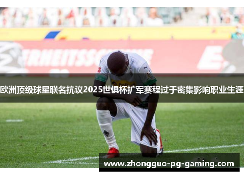 欧洲顶级球星联名抗议2025世俱杯扩军赛程过于密集影响职业生涯