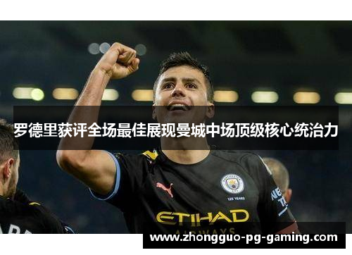 罗德里获评全场最佳展现曼城中场顶级核心统治力