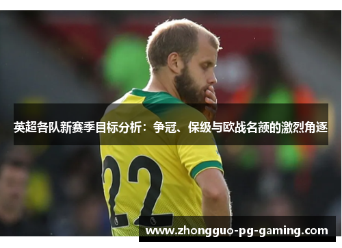 英超各队新赛季目标分析：争冠、保级与欧战名额的激烈角逐