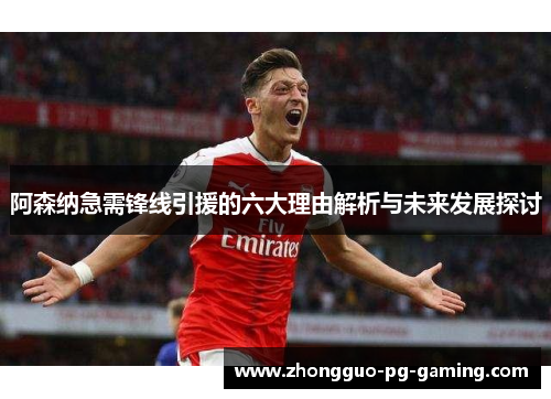 阿森纳急需锋线引援的六大理由解析与未来发展探讨 阿森纳急需锋线引援的六大理由解析与未来发展探讨