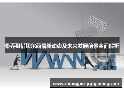 桑乔租借切尔西最新动态及未来发展前景全面解析 桑乔租借切尔西最新动态及未来发展前景全面解析