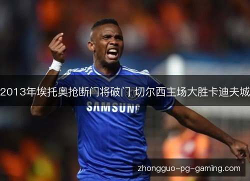 2013年埃托奥抢断门将破门 切尔西主场大胜卡迪夫城